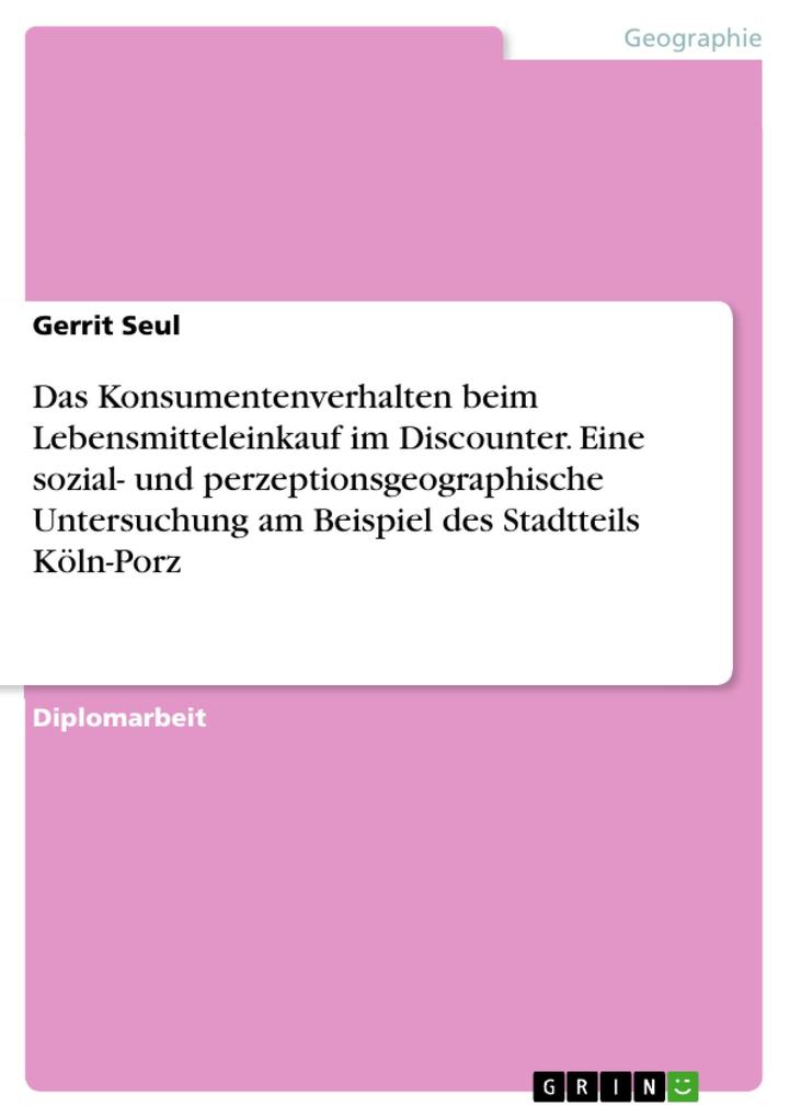 Das Konsumentenverhalten beim Lebensmitteleinkauf unter besonderer Berücksichtigung der Discounter - Eine sozial- und perzeptionsgeographische Untersuchung am Beispiel des Stadtteils Köln-Porz - Gerrit Seul