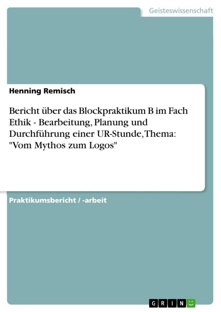 Bericht über das Blockpraktikum B im Fach Ethik - Bearbeitung Planung und Durchführung einer UR-Stunde Thema: Vom Mythos zum Logos - Henning Remisch