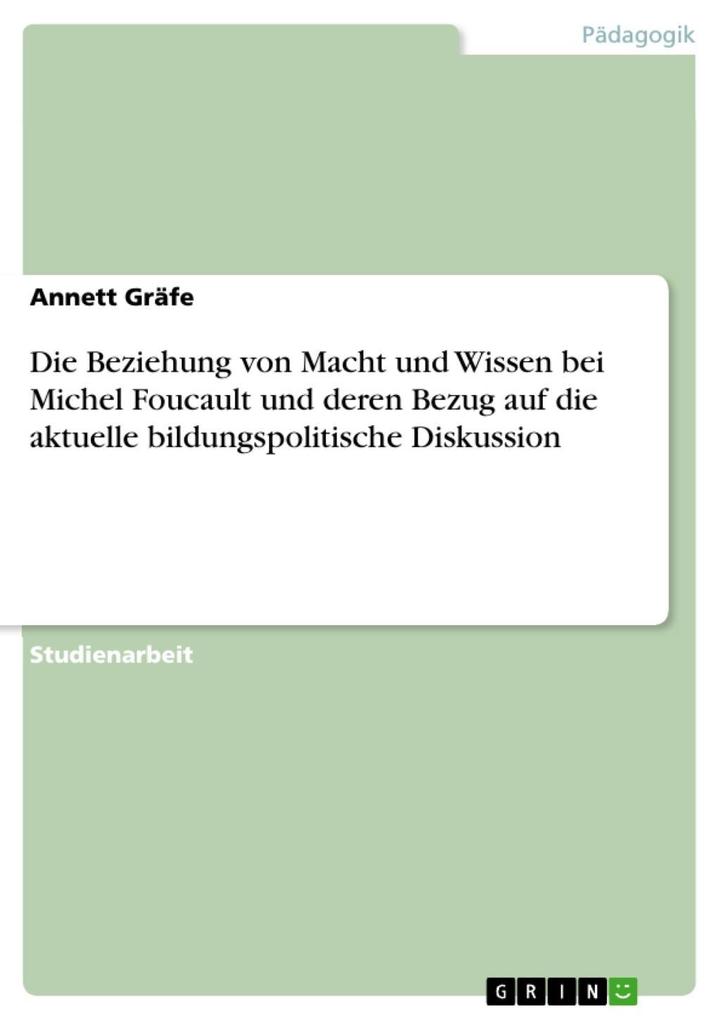 Die Beziehung von Macht und Wissen bei Michel Foucault und deren Bezug auf die aktuelle bildungspolitische Diskussion - Annett Gräfe