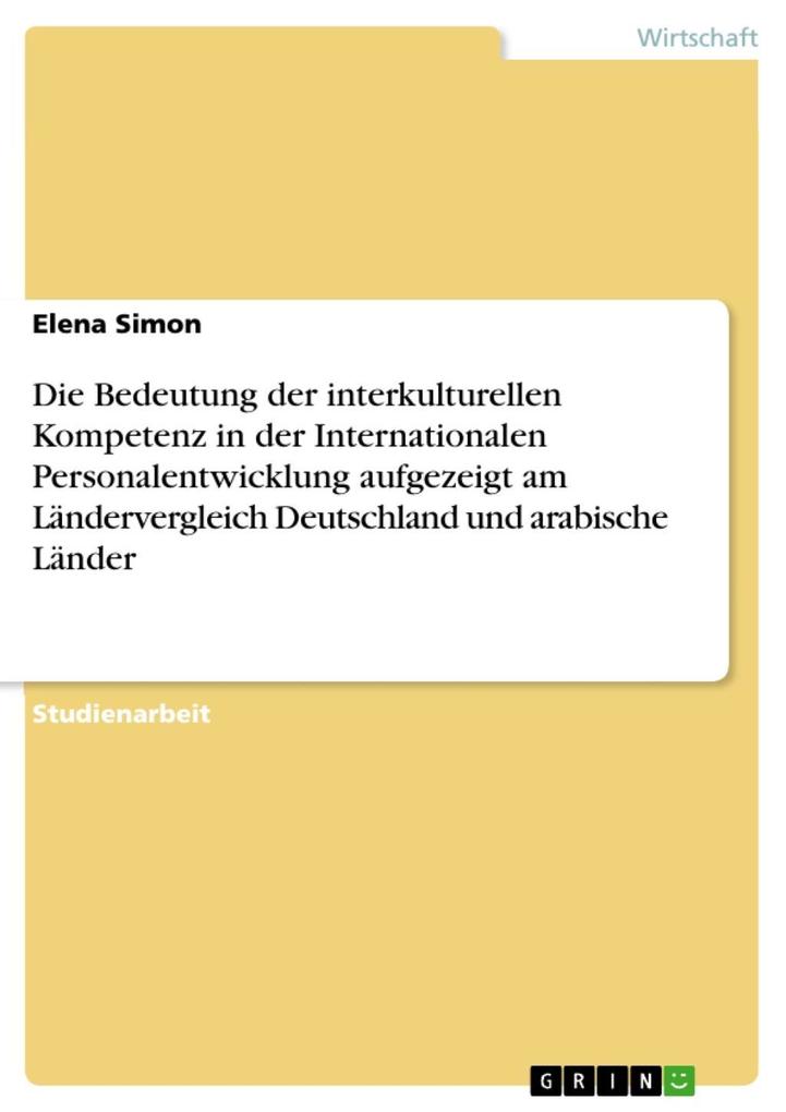 Die Bedeutung der interkulturellen Kompetenz in der Internationalen Personalentwicklung aufgezeigt am Ländervergleich Deutschland und arabische Länder - Elena Simon