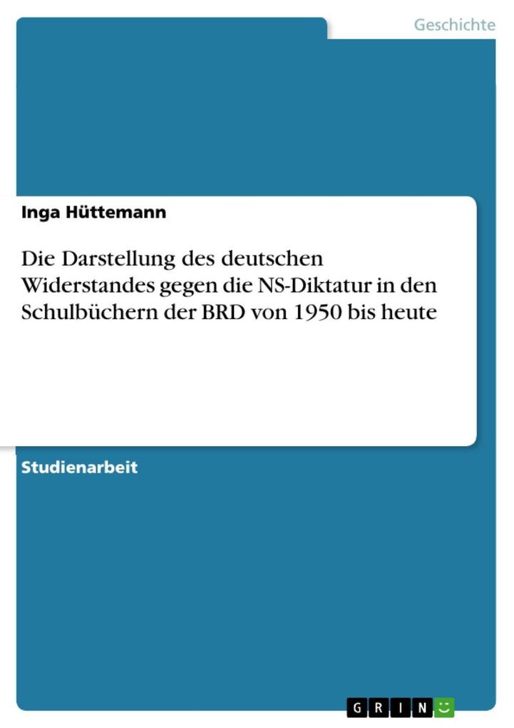 Die Darstellung des deutschen Widerstandes gegen die NS-Diktatur in den Schulbüchern der BRD von 1950 bis heute - Inga Hüttemann