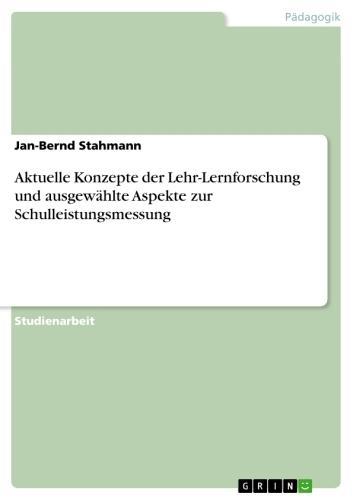 Aktuelle Konzepte der Lehr-Lernforschung und ausgewählte Aspekte zur Schulleistungsmessung - Jan-Bernd Stahmann