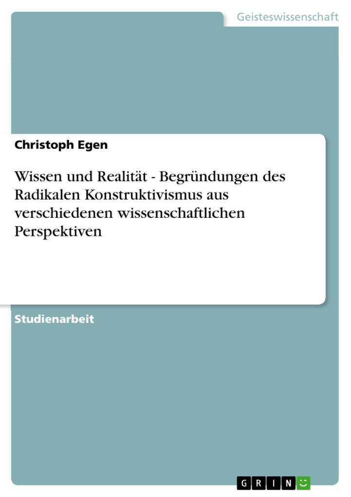 Wissen und Realität - Begründungen des Radikalen Konstruktivismus aus verschiedenen wissenschaftlichen Perspektiven - Christoph Egen
