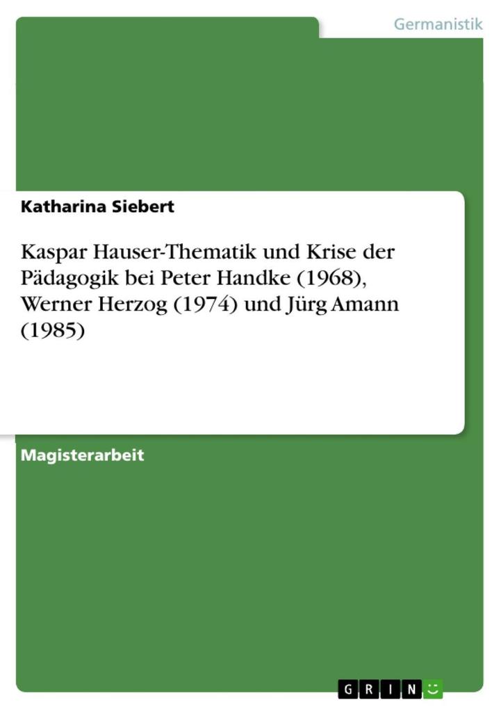 Kaspar Hauser-Thematik und Krise der Pädagogik bei Peter Handke (1968) Werner Herzog (1974) und Jürg Amann (1985)