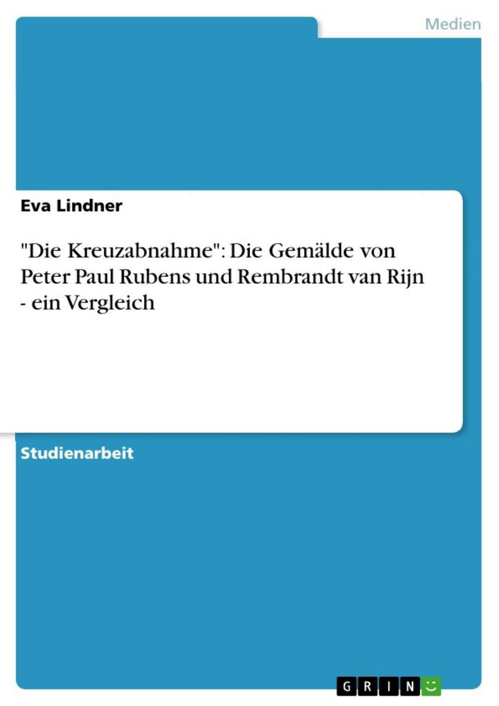 Die Kreuzabnahme: Die Gemälde von Peter Paul Rubens und Rembrandt van Rijn - ein Vergleich