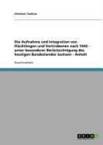 Die Aufnahme und Integration von Flüchtlingen und Vertriebenen nach 1945 - unter besonderer Berücksichtigung des heutigen Bundeslandes Sachsen - Anhalt - Christian Tischner