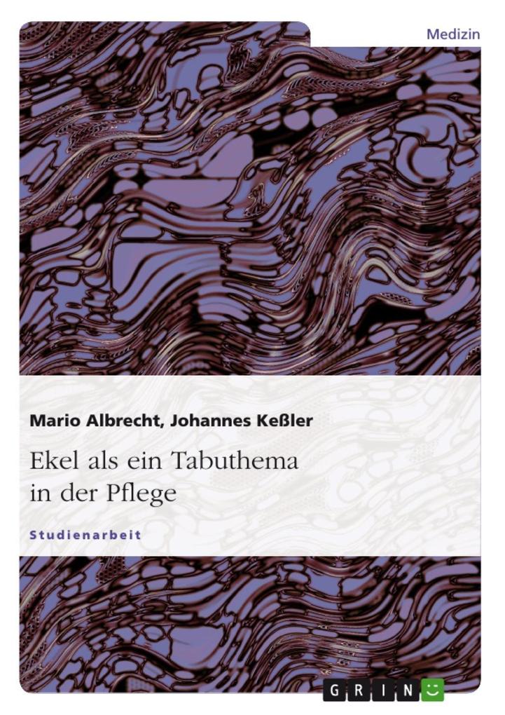 Ekel - ein Tabuthema - Allgemeine Theorie und Praxis des 'Sich-Ekelns' in der Pflege - Mario Albrecht/ Johannes Keßler