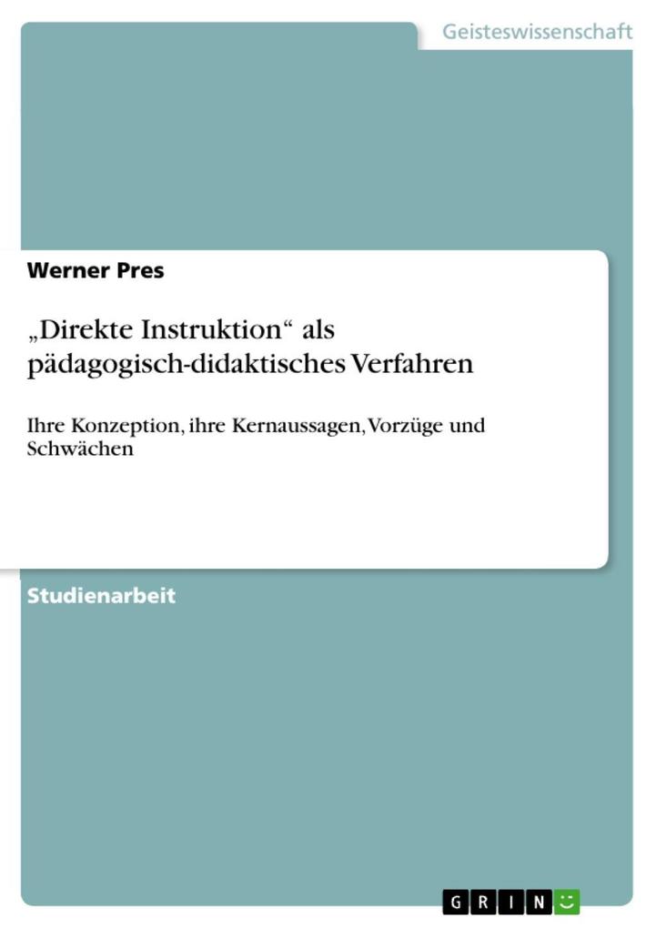 Direkte Instruktion als pädagogisch-didaktisches Verfahren in ihrer Konzeption ihren Kernaussagen und Vorzügen sowie eventuellen Schwächen - Werner Pres