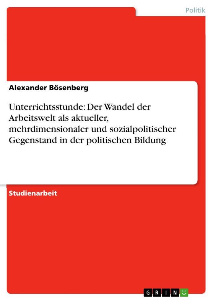 Unterrichtsstunde: Der Wandel der Arbeitswelt als aktueller mehrdimensionaler und sozialpolitischer Gegenstand in der politischen Bildung - Alexander Bösenberg