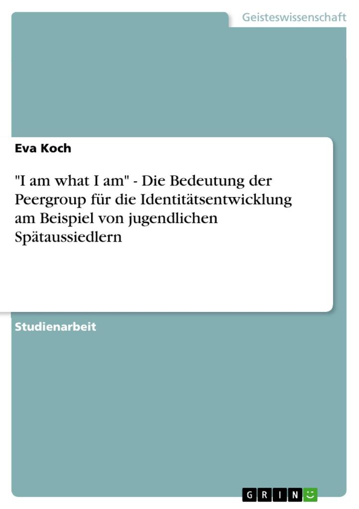 I am what I am - Die Bedeutung der Peergroup für die Identitätsentwicklung am Beispiel von jugendlichen Spätaussiedlern