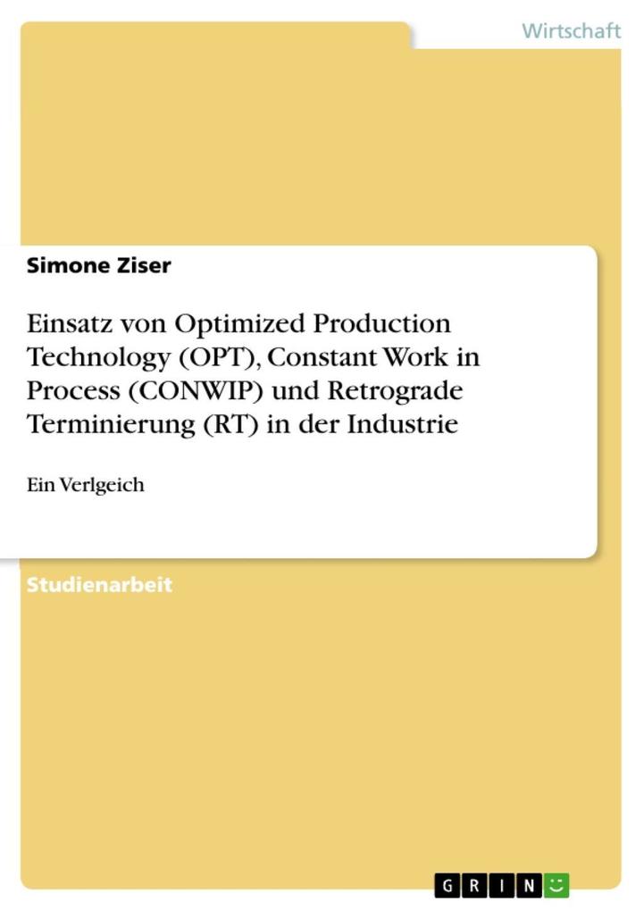 Einsatz von Optimized Production Technology (OPT) Constant Work in Process (CONWIP) und Retrograde Terminierung (RT) in der Industrie und deren Vergleich