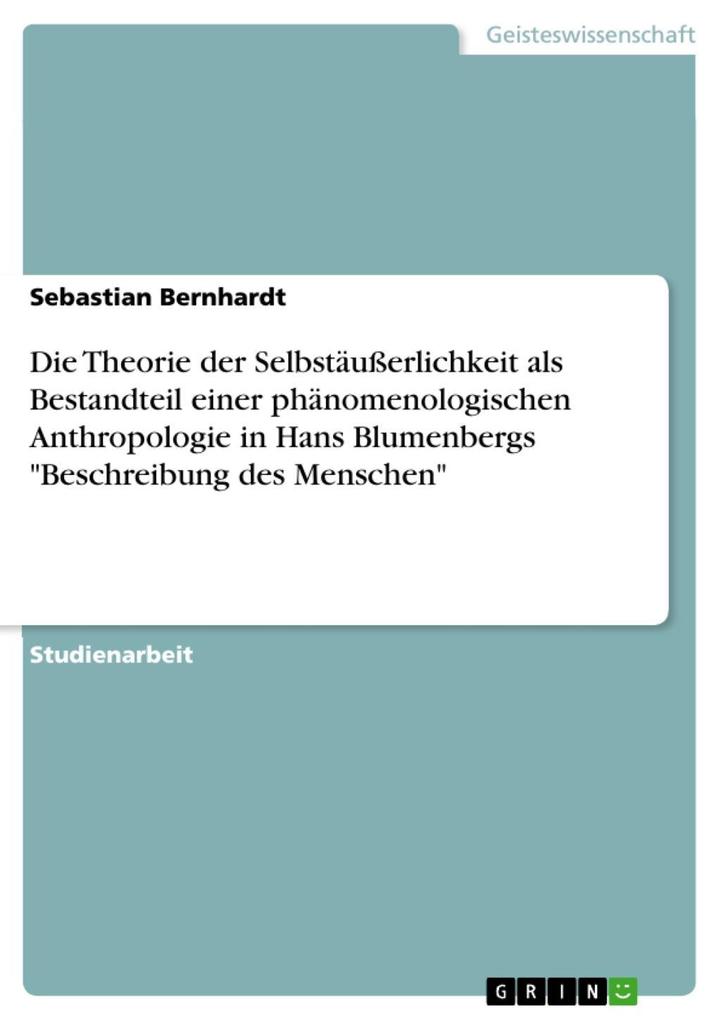 Die Theorie der Selbstäußerlichkeit als Bestandteil einer phänomenologischen Anthropologie in Hans Blumenbergs Beschreibung des Menschen - Sebastian Bernhardt