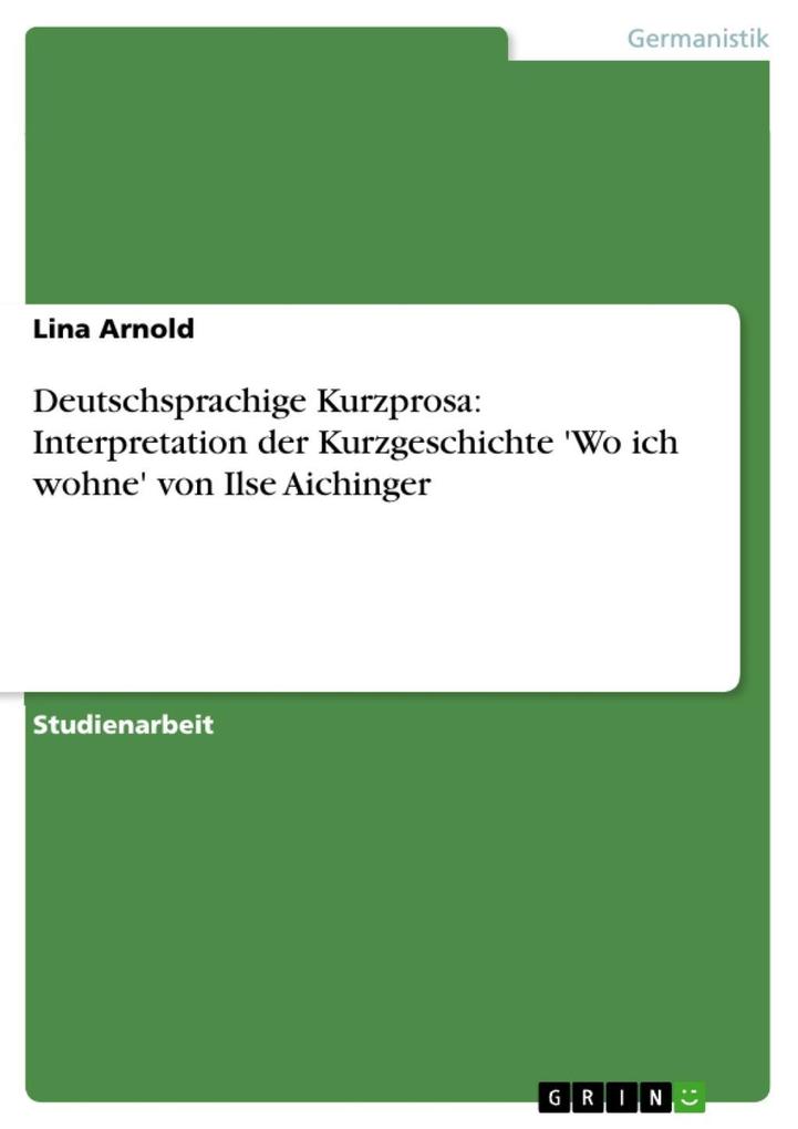 Deutschsprachige Kurzprosa: Interpretation der Kurzgeschichte ‘Wo ich wohne‘ von Ilse Aichinger