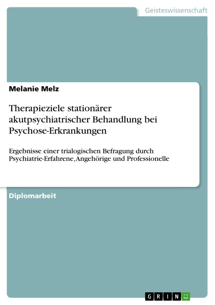 Therapieziele stationärer akutpsychiatrischer Behandlung bei Psychose-Erkrankungen: Ergebnisse einer trialogischen Befragung durch Psychiatrie-Erfahrene Angehörige und Professionelle - Melanie Melz
