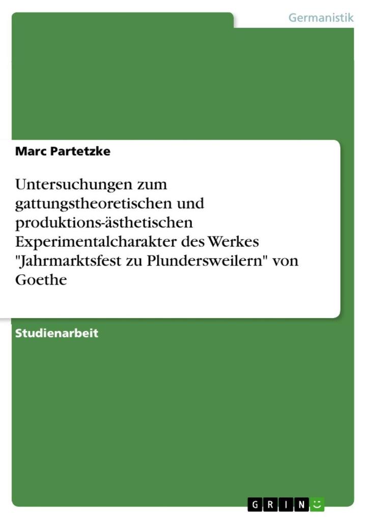 Untersuchungen zum gattungstheoretischen und produktions-ästhetischen Experimentalcharakter des Werkes Jahrmarktsfest zu Plundersweilern von Goethe