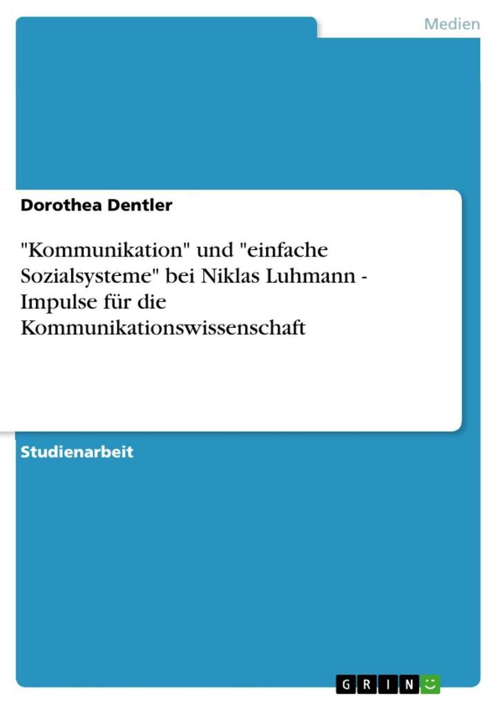 Kommunikation und einfache Sozialsysteme bei Niklas Luhmann - Impulse für die Kommunikationswissenschaft - Dorothea Dentler