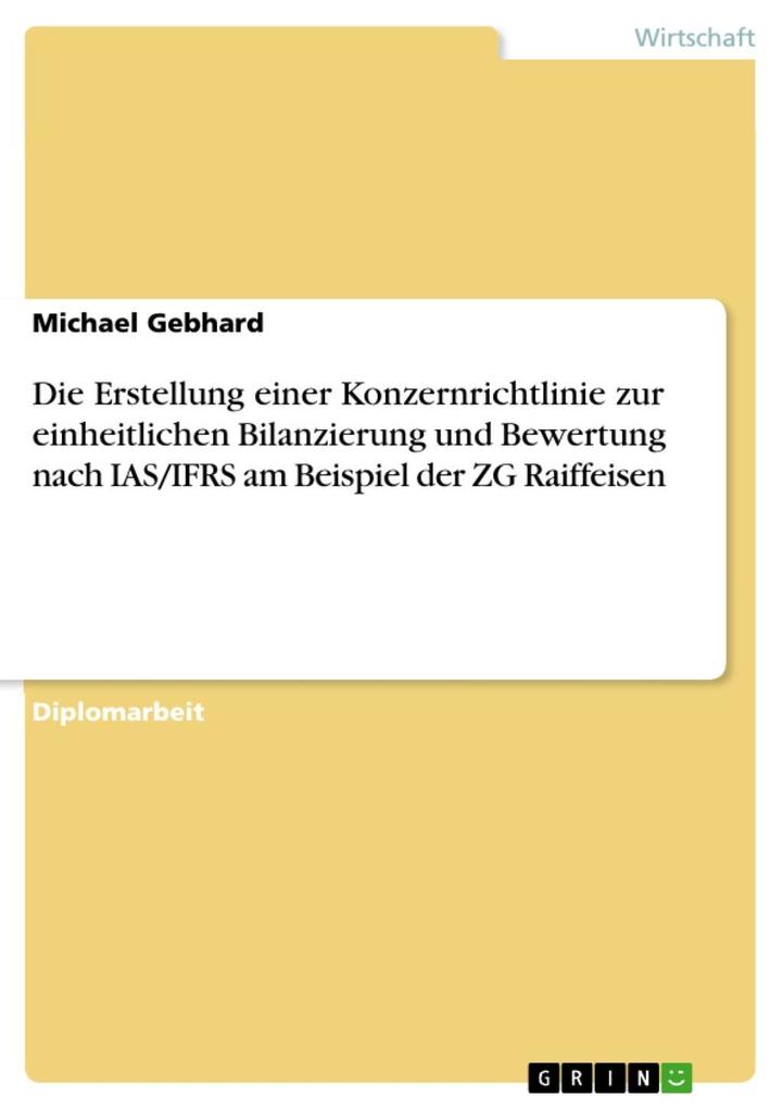 Die Erstellung einer Konzernrichtlinie zur einheitlichen Bilanzierung und Bewertung nach IAS/IFRS am Beispiel der ZG Raiffeisen - Michael Gebhard