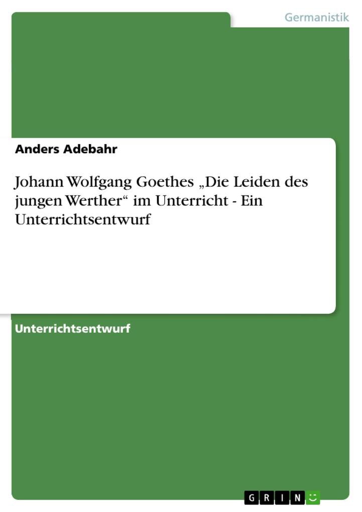 Johann Wolfgang Goethes Die Leiden des jungen Werther im Unterricht - Ein Unterrichtsentwurf - Anders Adebahr