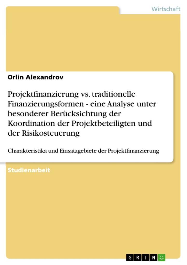 Projektfinanzierung vs. traditionelle Finanzierungsformen - eine Analyse unter besonderer Berücksichtung der Koordination der Projektbeteiligten und der Risikosteuerung - Orlin Alexandrov