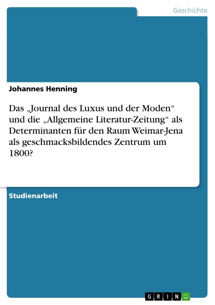 Das Journal des Luxus und der Moden und die Allgemeine Literatur-Zeitung als Determinanten für den Raum Weimar-Jena als geschmacksbildendes Zentrum um 1800?
