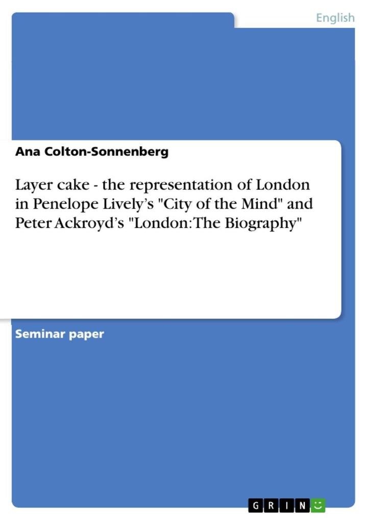 Layer cake - the representation of London in Penelope Lively‘s City of the Mind and Peter Ackroyd‘s London: The Biography