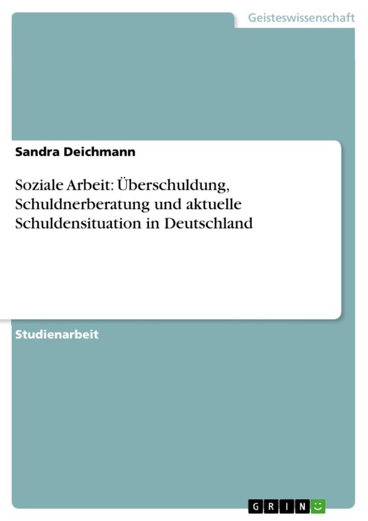 Die Schuldnerberatung im Kontext Sozialer Arbeit und die Überschuldungssituation in Deutschland