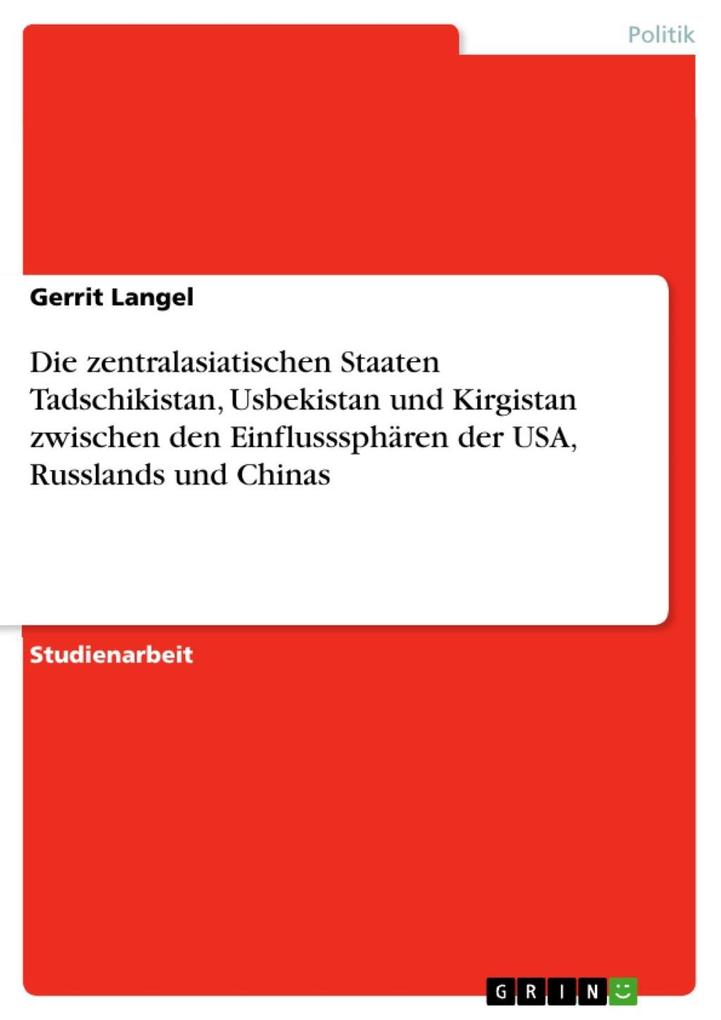 Die zentralasiatischen Staaten Tadschikistan Usbekistan und Kirgistan zwischen den Einflusssphären der USA Russlands und Chinas