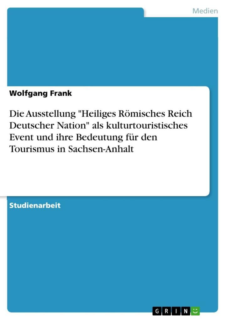 Die Ausstellung Heiliges Römisches Reich Deutscher Nation als kulturtouristisches Event und ihre Bedeutung für den Tourismus in Sachsen-Anhalt