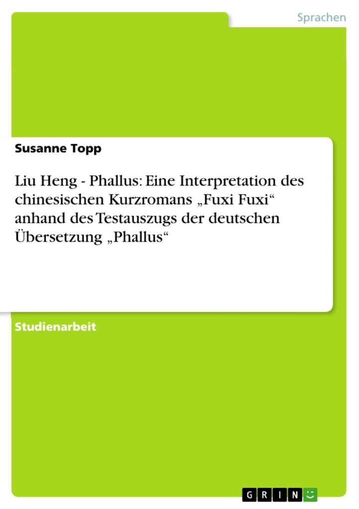 Liu Heng - Phallus: Eine Interpretation des chinesischen Kurzromans Fuxi Fuxi anhand des Testauszugs der deutschen Übersetzung Phallus