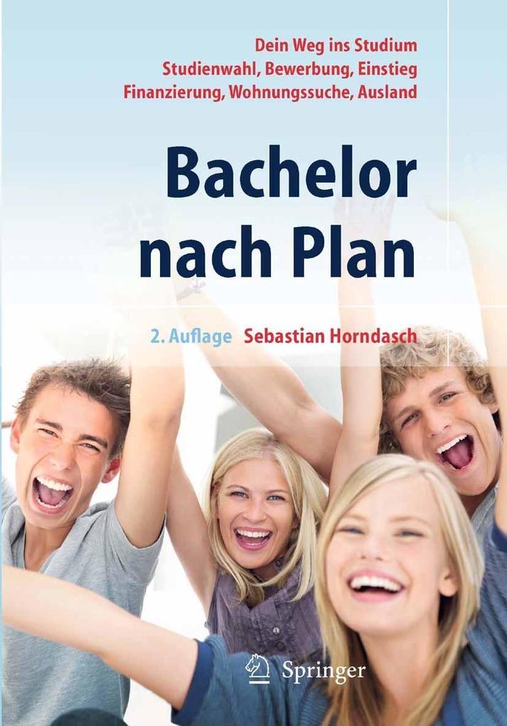 Bachelor nach Plan. Dein Weg ins Studium: Studienwahl Bewerbung Einstieg Finanzierung Wohnungssuche Auslandsstudium