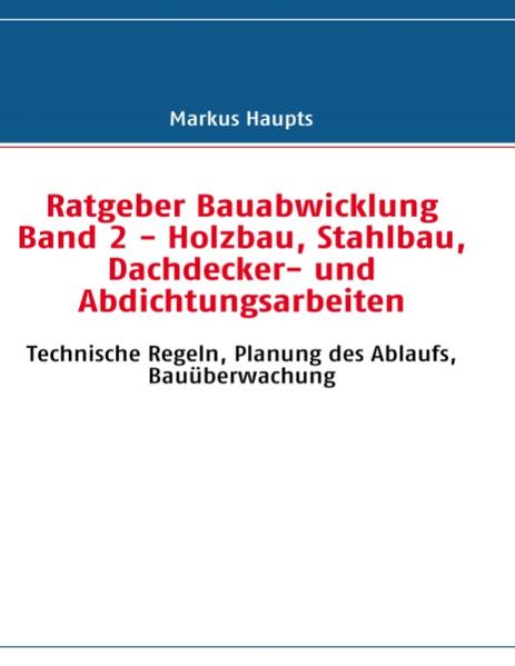 Ratgeber Bauabwicklung Band 2 - Holzbau Stahlbau Dachdecker- und Abdichtungsarbeiten