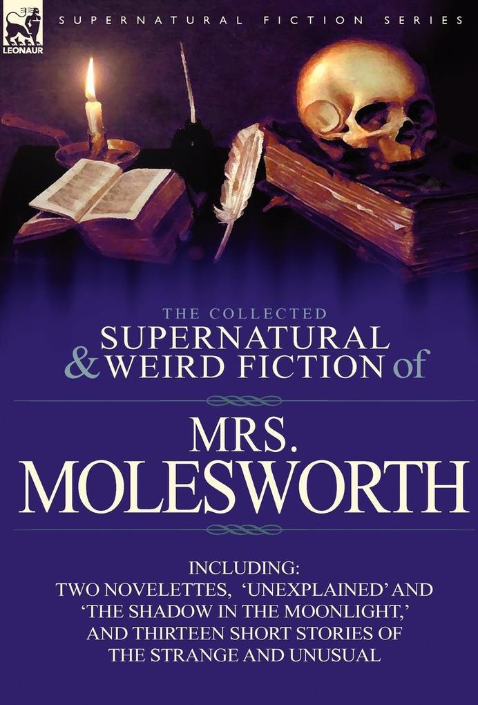 The Collected Supernatural and Weird Fiction of Mrs Molesworth-Including Two Novelettes ‘Unexplained‘ and ‘The Shadow in the Moonlight ‘ and Thirtee