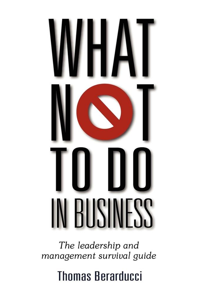 What Not to Do in Business - The Leadership and Management Survival Guide