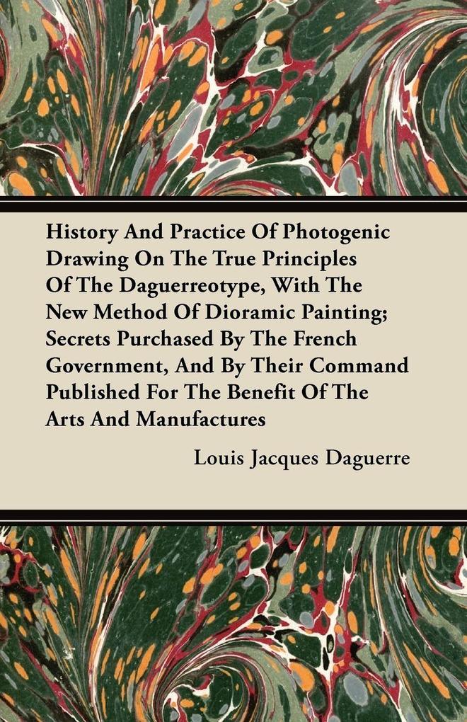 History And Practice Of Photogenic Drawing On The True Principles Of The Daguerreotype With The New Method Of Dioramic Painting