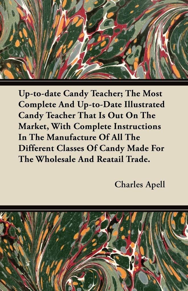Up-to-date Candy Teacher; The Most Complete And Up-to-Date Illustrated Candy Teacher That Is Out On The Market With Complete Instructions In The Manufacture Of All The Different Classes Of Candy Made For The Wholesale And Reatail Trade.
