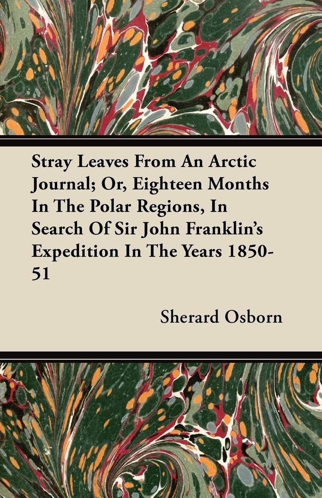 Stray Leaves from an Arctic Journal - or Eighteen Months in the Polar Regions in Search of Sir John Franklin‘s Expedition