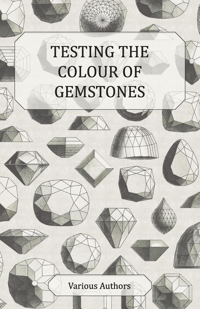 Testing the Colour of Gemstones - A Collection of Historical Articles on the Dichroscope Filters Lenses and Other Aspects of Gem Testing