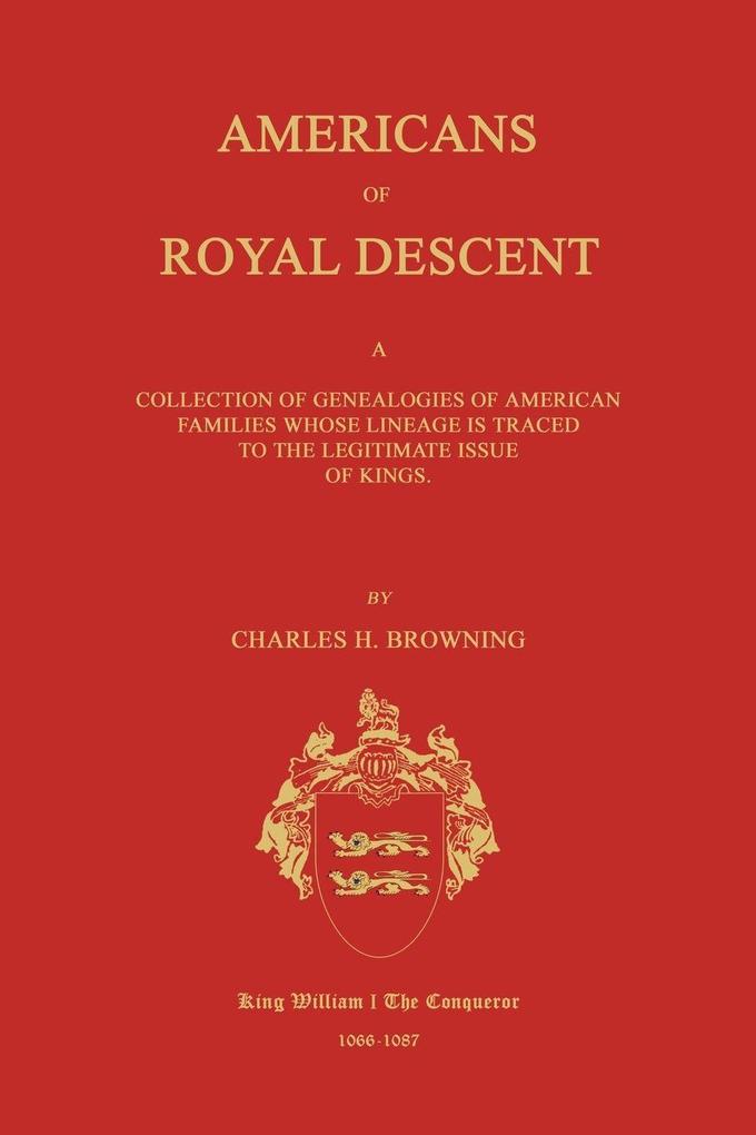 Americans of Royal Descent. A Collection of Genealogies of American Families Whose Lineage is Traced to the Legitmate Issue of Kings. Second Edition