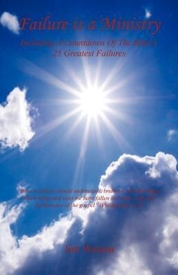 Failure Is a Ministry - Including a Countdown of the Bible‘s 25 Greatest Failures