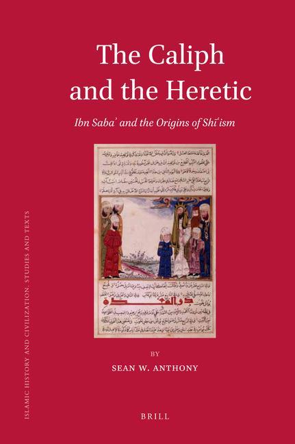 The Caliph and the Heretic: Ibn Sabaʾ And the Origins of Shīʿism - Sean Anthony