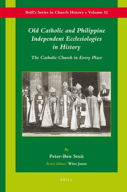 Old Catholic and Philippine Independent Ecclesiologies in History: The Catholic Church in Every Place - Peter-Ben Smit