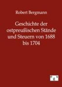 Geschichte der ostpreußischen Stände und Steuern von 1688 bis 1704 - Robert Bergmann