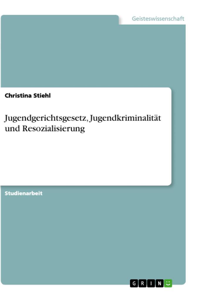 Jugendgerichtsgesetz Jugendkriminalität und Resozialisierung - Christina Stiehl