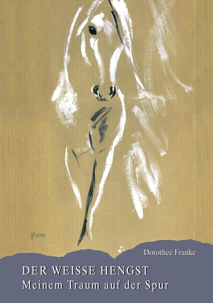 Der weiße Hengst - meinem Traum auf der Spur als eBook Download von Dorothee Franke - Dorothee Franke