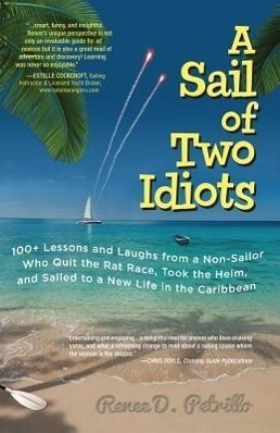 A Sail of Two Idiots: 100+ Lessons and Laughs from a Non-Sailor Who Quit the Rat Race Took the Helm and Sailed to a New Life in the Caribbean