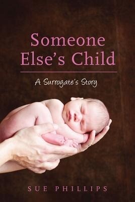 Someone Else's Child: A Surrogate's Story - Sue Phillips