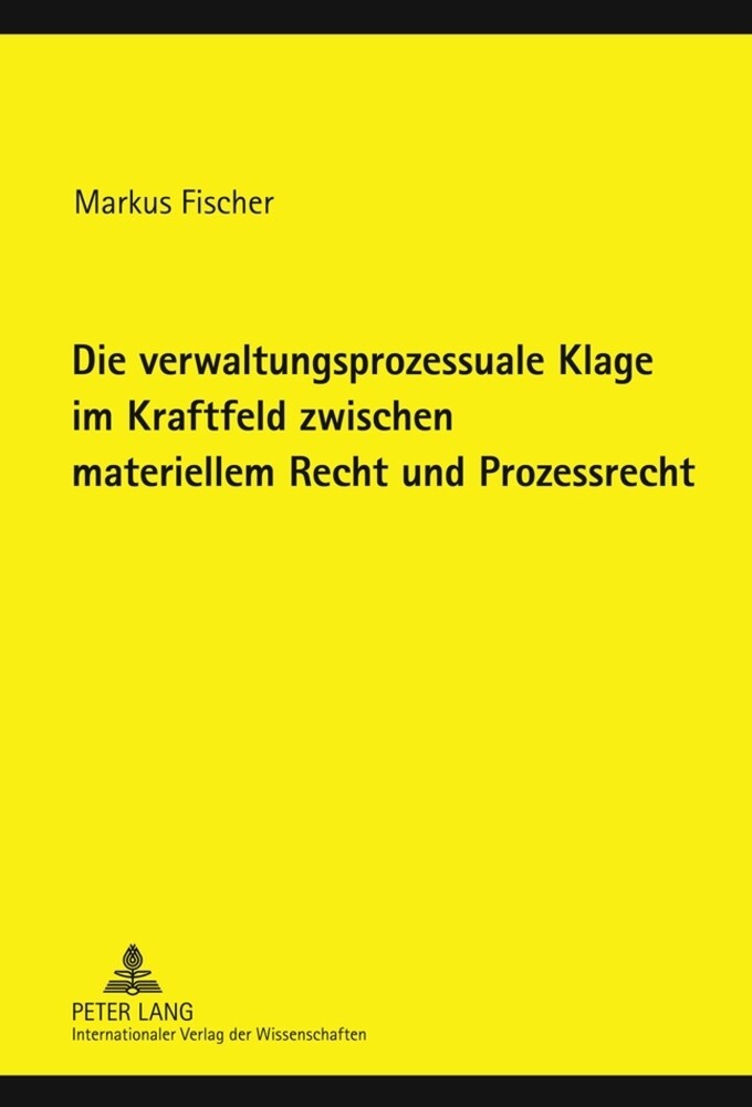Die verwaltungsprozessuale Klage im Kraftfeld zwischen materiellem Recht und Prozessrecht - Markus Fischer