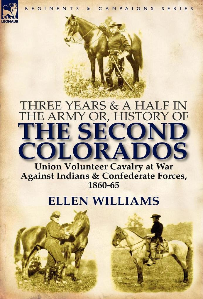 Three Years and a Half in the Army Or History of the Second Colorados-Union Volunteer Cavalry at War Against Indians & Confederate Forces 1860-65