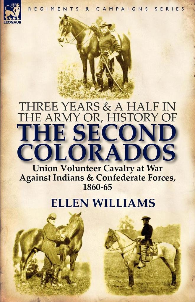 Three Years and a Half in the Army or History of the Second Colorados-Union Volunteer Cavalry at War Against Indians & Confederate Forces 1860-65