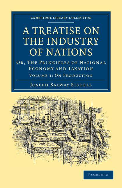 A Treatise on the Industry of Nations - Volume 1